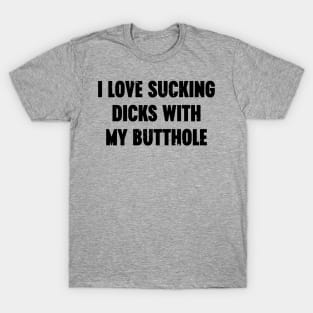 I Love Sucking Dicks With My Butthole Funny T-Shirt